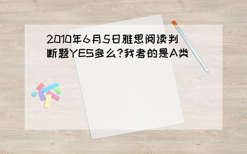 2010年6月5日雅思阅读判断题YES多么?我考的是A类