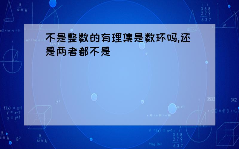 不是整数的有理集是数环吗,还是两者都不是