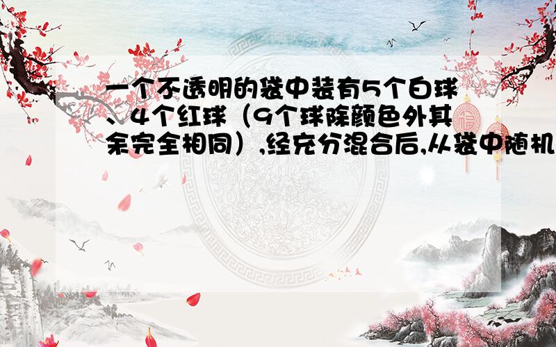 一个不透明的袋中装有5个白球、4个红球（9个球除颜色外其余完全相同）,经充分混合后,从袋中随机摸出3球,则摸出的3球中至少有一个是白球的概率为 ．