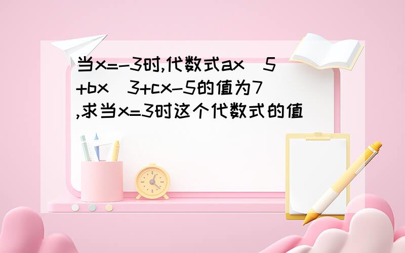 当x=-3时,代数式ax^5+bx^3+cx-5的值为7,求当x=3时这个代数式的值