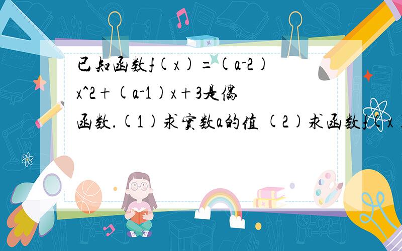 已知函数f(x)=(a-2)x^2+(a-1)x+3是偶函数.(1)求实数a的值 (2)求函数f(x)的单调递增