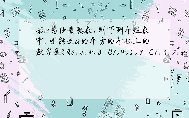 若a为任意整数,则下列个组数中,可能是a的平方的个位上的数字是?A0,2,4,8  B1,4,5,9  C1,3,7,4   d1,4,6,7