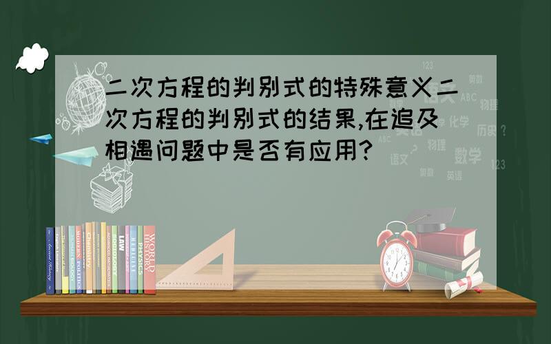 二次方程的判别式的特殊意义二次方程的判别式的结果,在追及相遇问题中是否有应用?