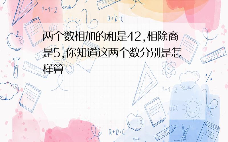 两个数相加的和是42,相除商是5,你知道这两个数分别是怎样算