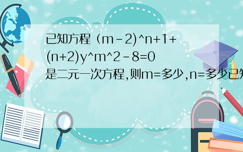 已知方程（m-2)^n+1+(n+2)y^m^2-8=0是二元一次方程,则m=多少,n=多少已知关于x,y的方程(m+3)x^(m^2-8)+(n-2)y^(|n|-1)=0是二元一次方程，则m=多少，n=多少