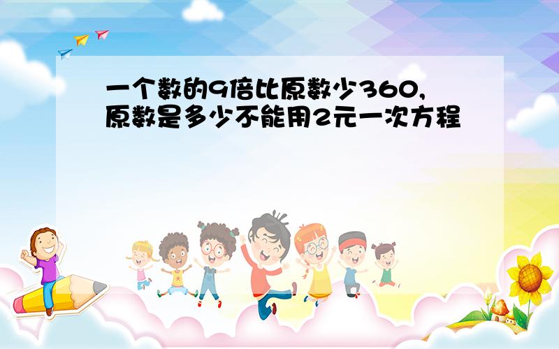 一个数的9倍比原数少360,原数是多少不能用2元一次方程