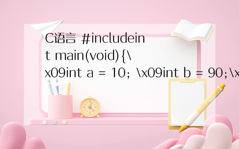 C语言 #includeint main(void){\x09int a = 10; \x09int b = 90;\x09int c = sum(a,b);\x09return c;}