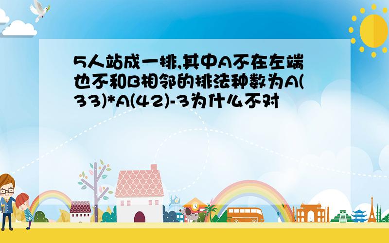 5人站成一排,其中A不在左端也不和B相邻的排法种数为A(33)*A(42)-3为什么不对