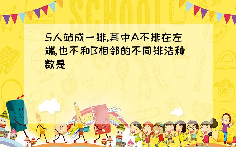 5人站成一排,其中A不排在左端,也不和B相邻的不同排法种数是