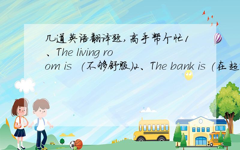 几道英语翻译题,高手帮个忙1、The living room is  (不够舒服）2、The bank is (在超市对面）3、你要留言吗?