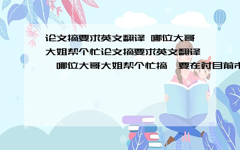 论文摘要求英文翻译 哪位大哥大姐帮个忙论文摘要求英文翻译,哪位大哥大姐帮个忙摘  要在对目前市面上的客户管理系统（CRM）的广泛调查和研究之后,发现很多市面上的客户管理系统大多