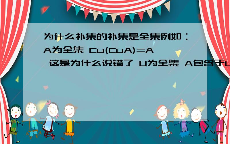 为什么补集的补集是全集例如：A为全集 Cu(CuA)=A 这是为什么说错了 U为全集 A包含于U,A是U的子集