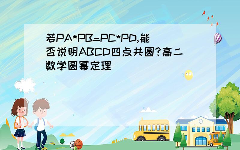 若PA*PB=PC*PD,能否说明ABCD四点共圆?高二数学圆幂定理