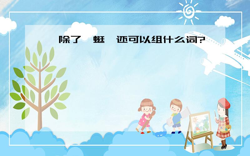 蜿除了蜿蜒,还可以组什么词?