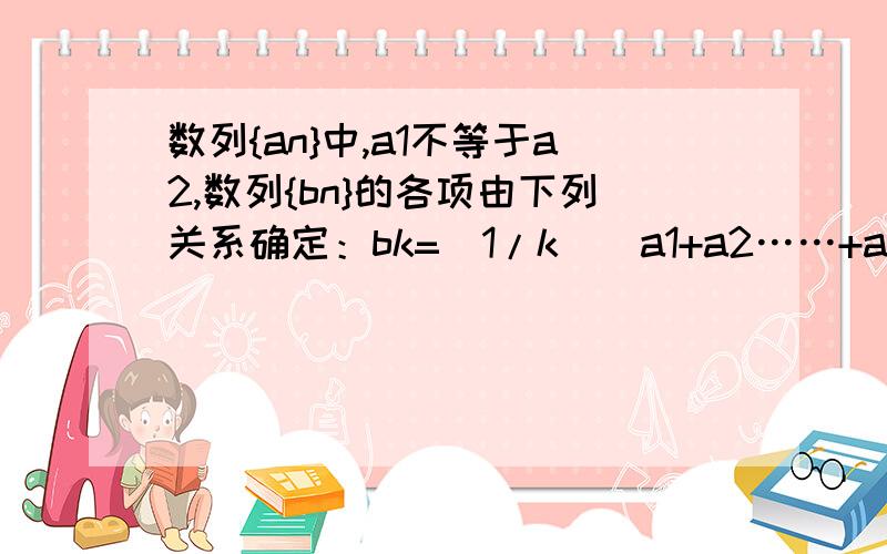 数列{an}中,a1不等于a2,数列{bn}的各项由下列关系确定：bk=（1/k）（a1+a2……+ak）（k=1,2,3,……+n）(1)若bk=pak,求常数p的值；（2）在（1）的条件下,证明{an}是等差数列.