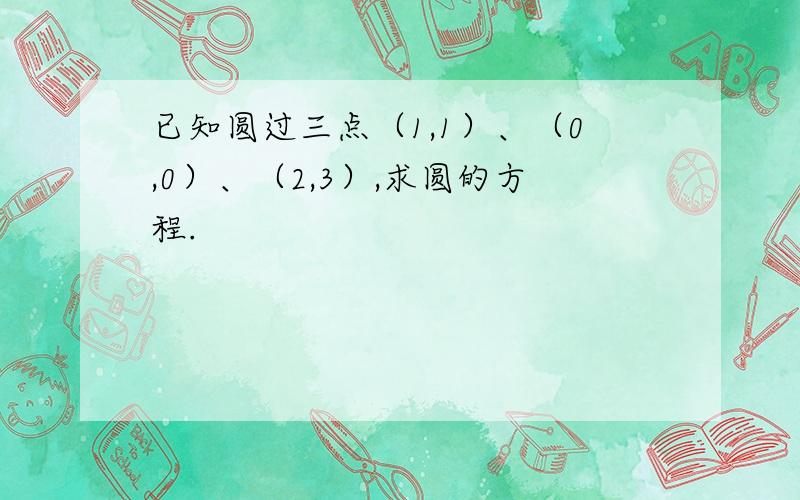 已知圆过三点（1,1）、（0,0）、（2,3）,求圆的方程.