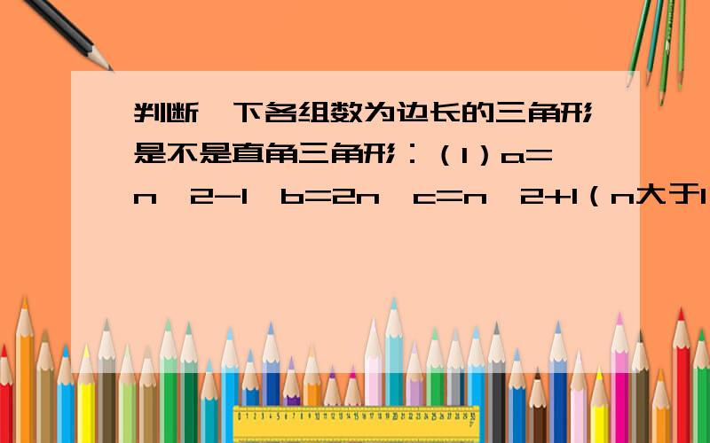 判断一下各组数为边长的三角形是不是直角三角形：（1）a=n^2-1,b=2n,c=n^2+1（n大于1）（2）a=m^2-n^2,b=2mn,c=m^2+n^2（m大于n）