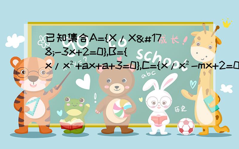 已知集合A={X/X²-3x+2=0},B={x/x²+ax+a+3=0},C={x/x²-mx+2=0},若A∩B=B,A∪C=C,求实数a的取值范围和的m值