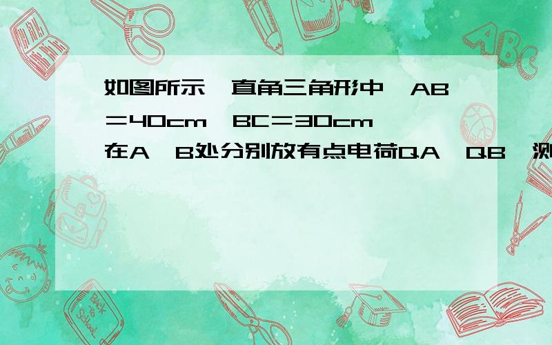 如图所示,直角三角形中,AB＝40cm,BC＝30cm,在A、B处分别放有点电荷QA、QB,测得C处场强EC＝10V/m方向平行于AB向上,可知QA、与QB （填同号、反号、可能同号,也可能反号）,今撤去QA,则EC,的大小为