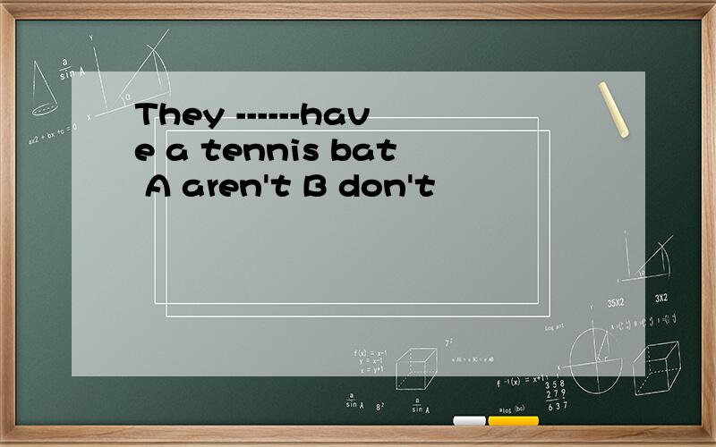 They ------have a tennis bat A aren't B don't
