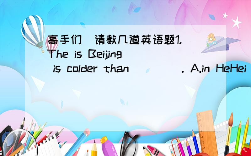 高手们  请教几道英语题1.The is Beijing is colder than ____. A.in HeHei B.Hefei C.that in HeFei D.that of HeFei2.Kate often goes to work ___ breakfast.It's bad for her health.A.with B.without C.on D.not have3.Let's have a rest ,___?A.will yo