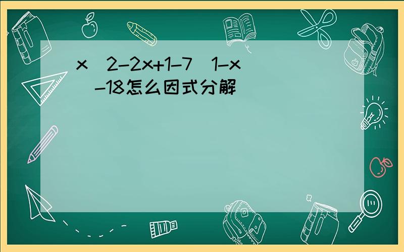 x^2-2x+1-7(1-x)-18怎么因式分解