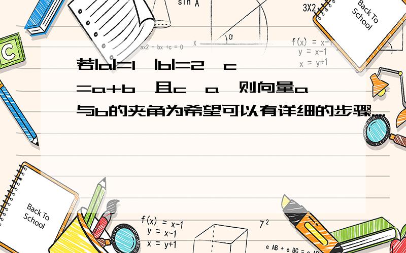 若|a|=1,|b|=2,c=a+b,且c⊥a,则向量a与b的夹角为希望可以有详细的步骤....