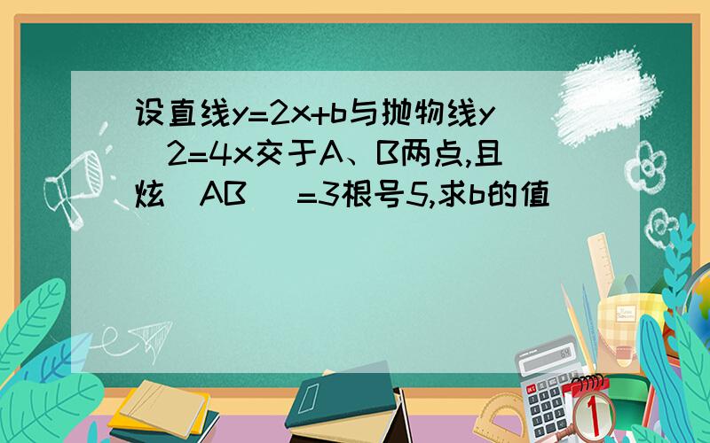 设直线y=2x+b与抛物线y^2=4x交于A、B两点,且炫|AB |=3根号5,求b的值