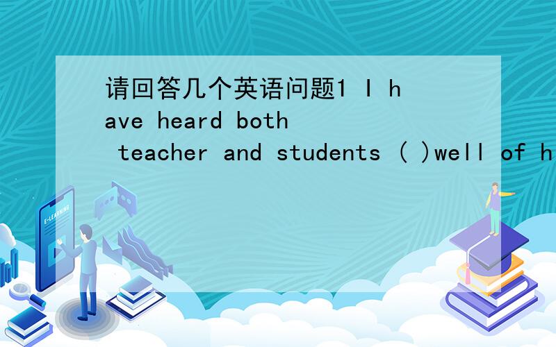 请回答几个英语问题1 I have heard both teacher and students ( )well of him A to speak B spoken C to have spoken D speak the project,( )by the end of 2 2 the project,( )by the end of 2000,will expand the city's telephone network to cover 10000