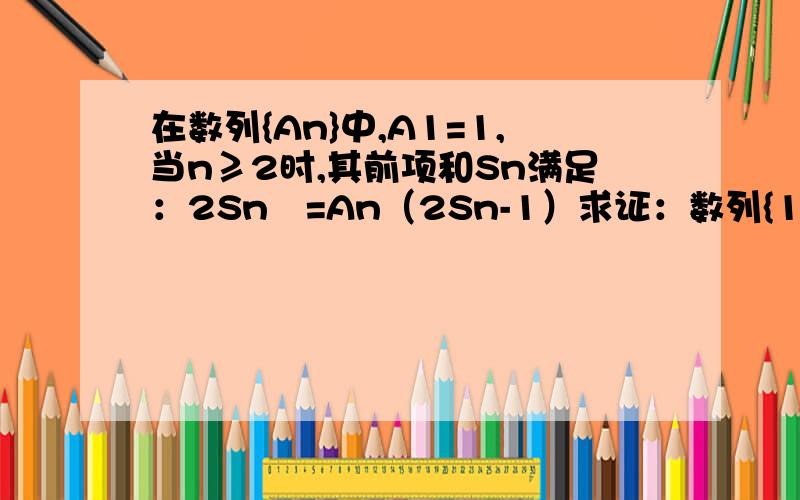 在数列{An}中,A1=1,当n≥2时,其前项和Sn满足：2Sn²=An（2Sn-1）求证：数列{1/Sn}是等差数列,并用n表示Sn