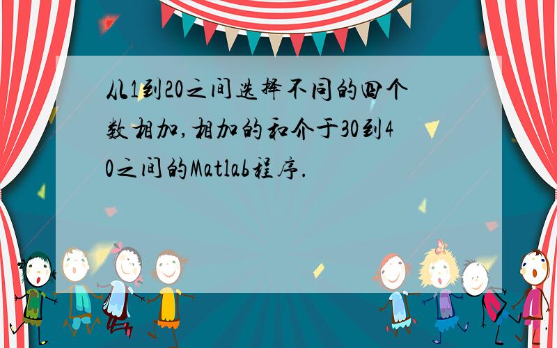 从1到20之间选择不同的四个数相加,相加的和介于30到40之间的Matlab程序.