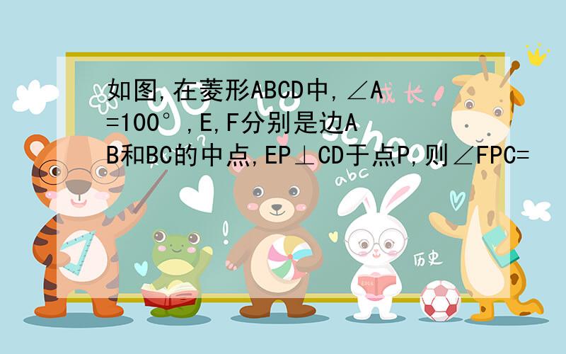 如图,在菱形ABCD中,∠A=100°,E,F分别是边AB和BC的中点,EP⊥CD于点P,则∠FPC=