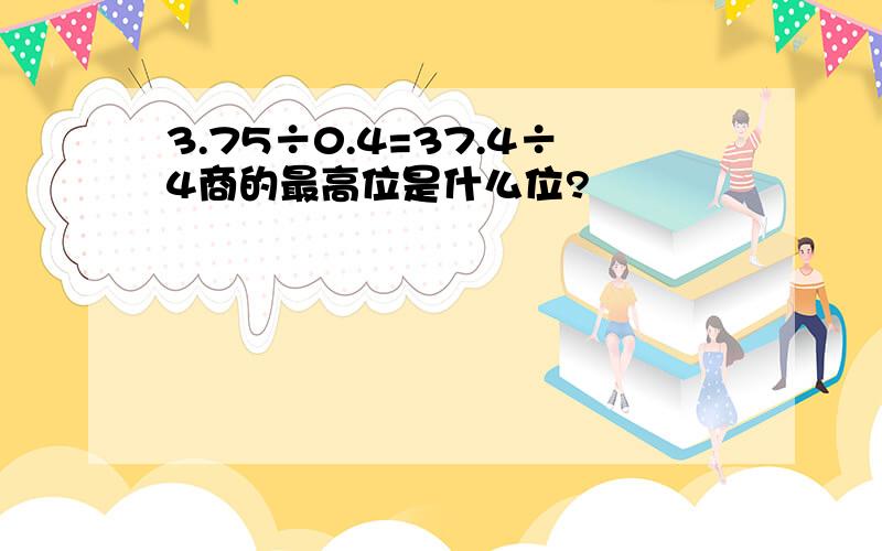 3.75÷0.4=37.4÷4商的最高位是什么位?