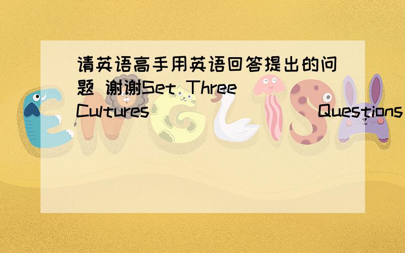 请英语高手用英语回答提出的问题 谢谢Set ThreeCulturesQuestions and answers:1.What is culture?2.What do you miss most when you go abroad?3.What do Chinese businessmen often talk about when they first meet American people?4