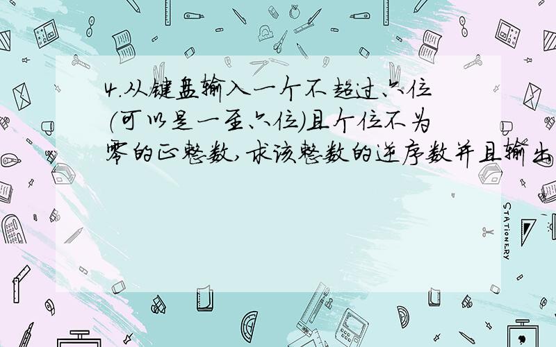 4.从键盘输入一个不超过六位（可以是一至六位）且个位不为零的正整数,求该整数的逆序数并且输出.【输入样例1】：30765【输出样例1】：56703 【输入样例2】：1234567【输出样例2】：Error!Beyon