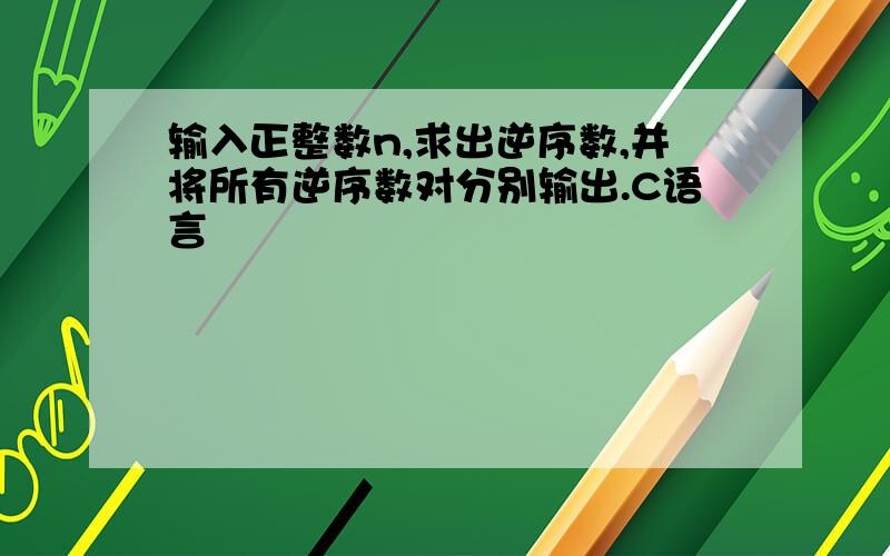 输入正整数n,求出逆序数,并将所有逆序数对分别输出.C语言