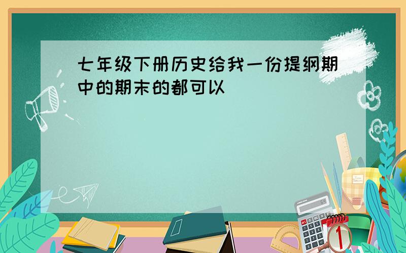 七年级下册历史给我一份提纲期中的期末的都可以