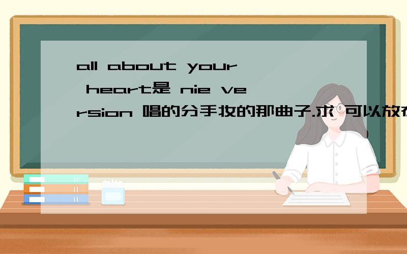 all about your heart是 nie version 唱的分手妆的那曲子.求 可以放在空间的.