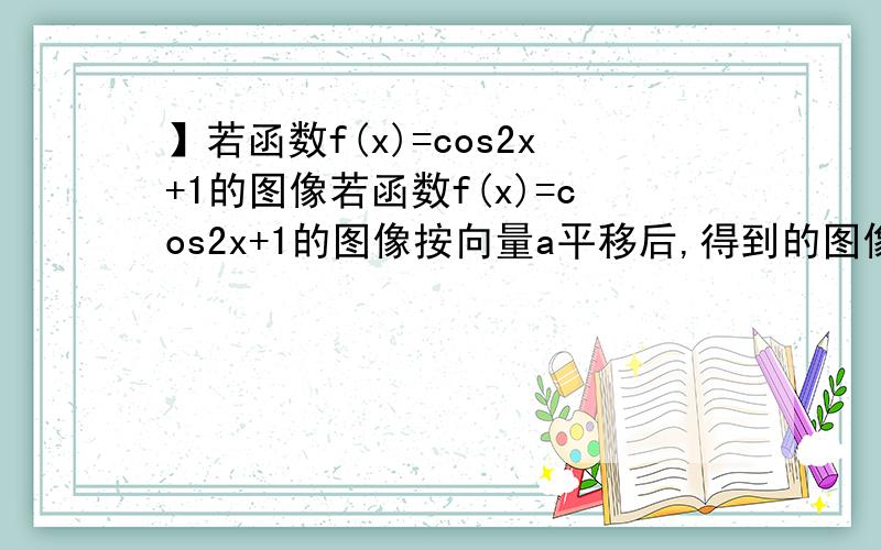 】若函数f(x)=cos2x+1的图像若函数f(x)=cos2x+1的图像按向量a平移后,得到的图像关于原点对称,则向量a可以是?答案是（π/4,-1)