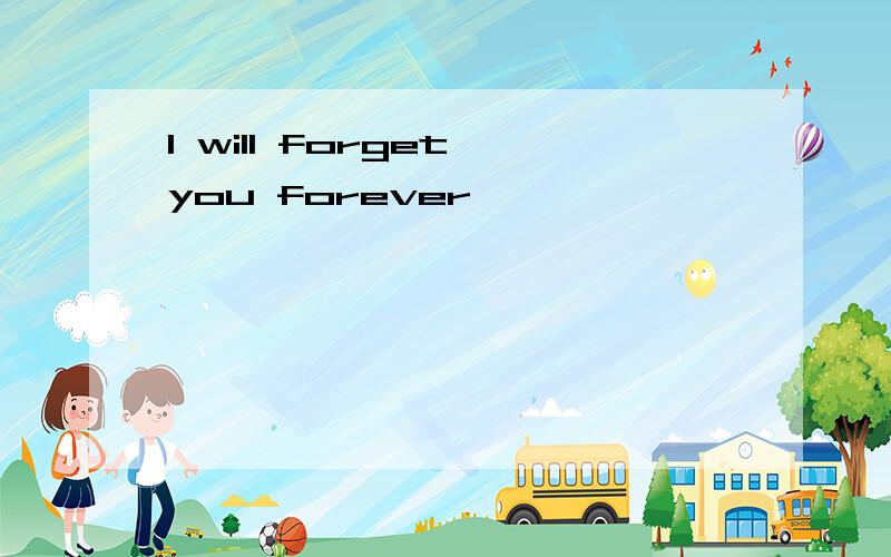 I will forget you forever