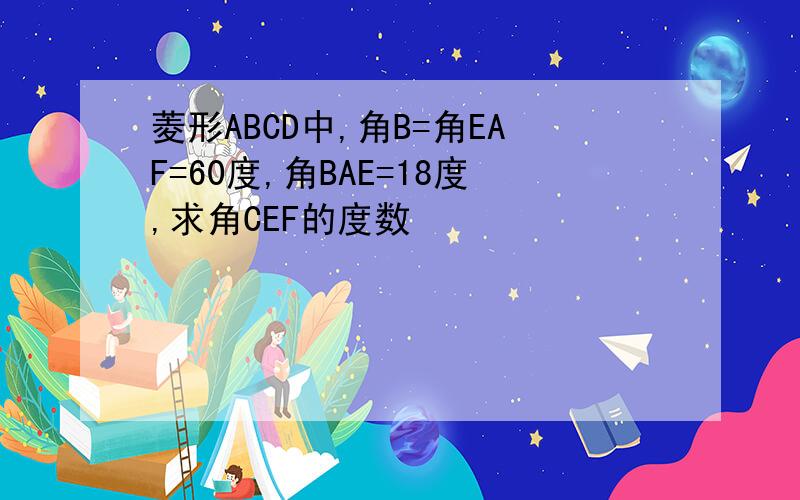 菱形ABCD中,角B=角EAF=60度,角BAE=18度,求角CEF的度数