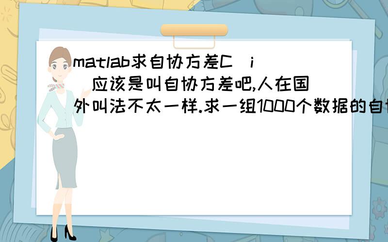 matlab求自协方差C(i)应该是叫自协方差吧,人在国外叫法不太一样.求一组1000个数据的自协方差说要按着公式写,但是有个问题,k+i会超过1000的啊.