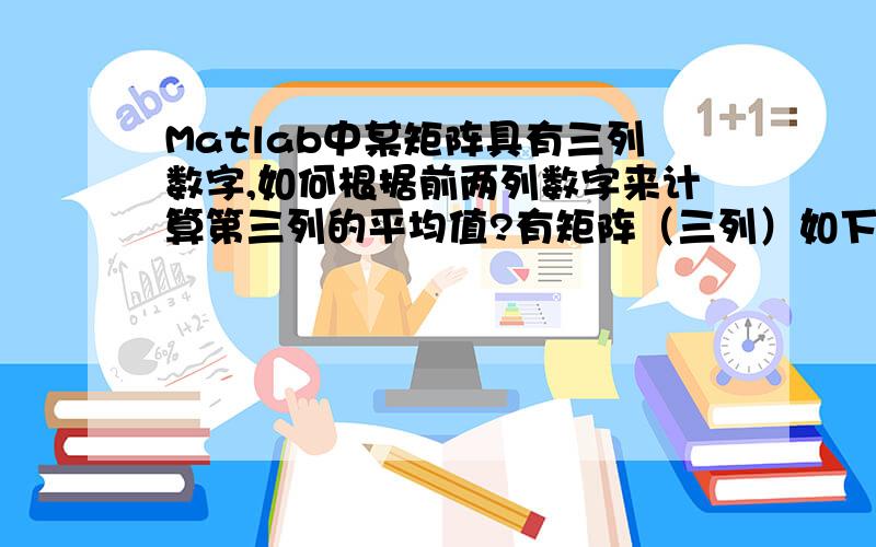 Matlab中某矩阵具有三列数字,如何根据前两列数字来计算第三列的平均值?有矩阵（三列）如下：1 600000 31 600000 41 600000 51 600004 41 600004 51 600005 31 600005 31 600005 51 600005 41 600005 31 600005 41 600005 52 600