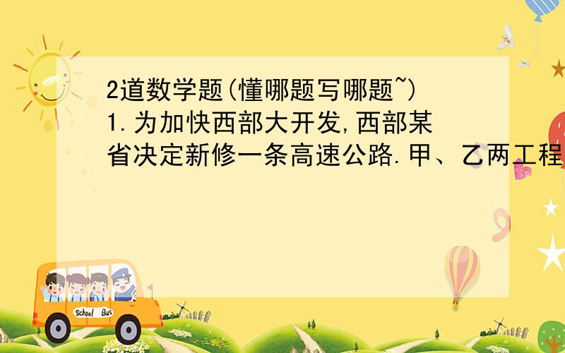 2道数学题(懂哪题写哪题~)1.为加快西部大开发,西部某省决定新修一条高速公路.甲、乙两工程队承包此项工程.如果甲工程队单独施工,则刚好如期完成;如果乙工程队单独施工,就要超过6个月才