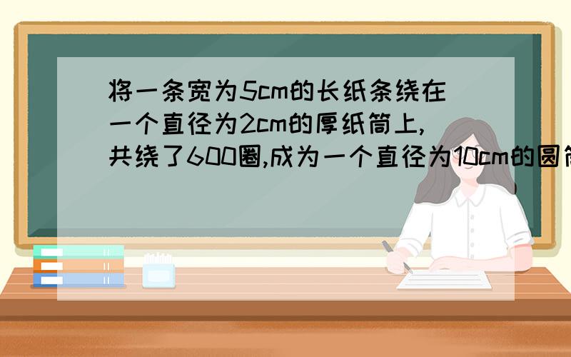 将一条宽为5cm的长纸条绕在一个直径为2cm的厚纸筒上,共绕了600圈,成为一个直径为10cm的圆筒,这条纸条的长度是A.36πm B.45πm C.60πm D.72πm