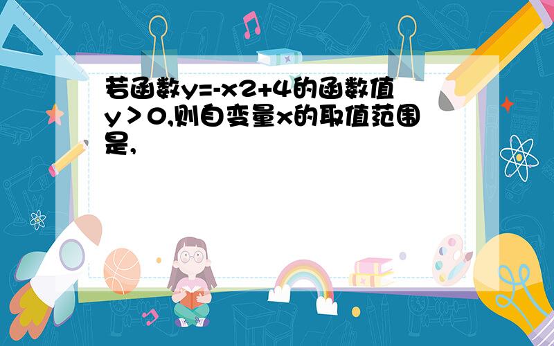 若函数y=-x2+4的函数值y＞0,则自变量x的取值范围是,