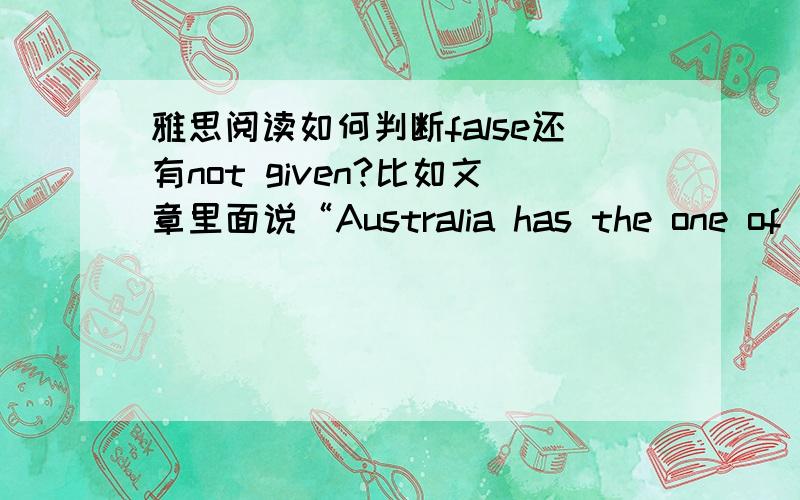 雅思阅读如何判断false还有not given?比如文章里面说“Australia has the one of the worst record of mammal extinction in the world.