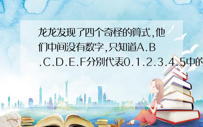 龙龙发现了四个奇怪的算式,他们中间没有数字,只知道A.B.C.D.E.F分别代表0.1.2.3.4.5中的一个数.你知道A.B.C.D.E.F各代表哪个数吗?A+B＝A C×E＝E E-D=A F÷D=D