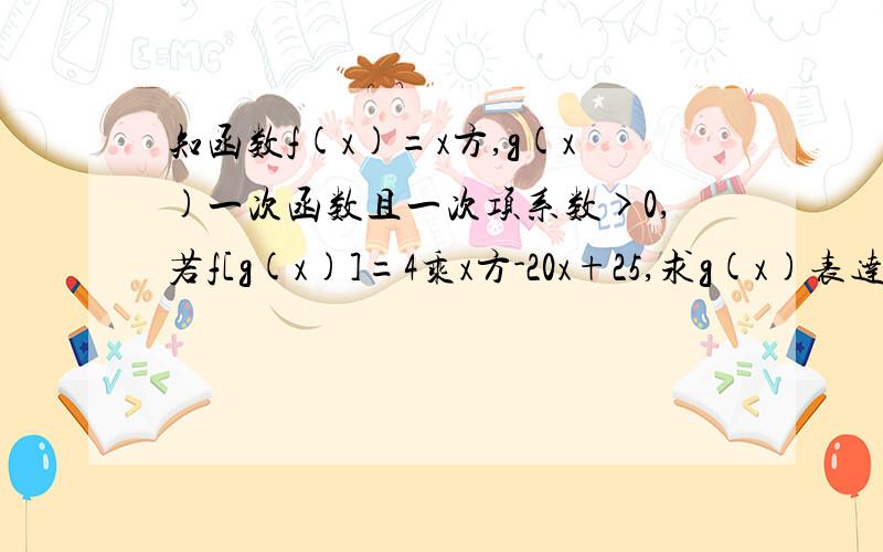 知函数f(x)=x方,g(x)一次函数且一次项系数>0,若f[g(x)]=4乘x方-20x+25,求g(x)表达式