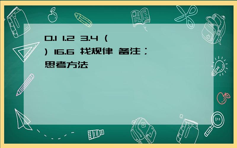 0.1 1.2 3.4 ( ) 16.6 找规律 备注；思考方法